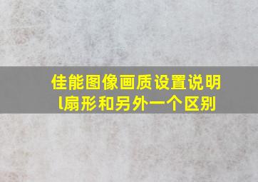 佳能图像画质设置说明 l扇形和另外一个区别